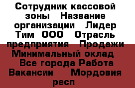 Сотрудник кассовой зоны › Название организации ­ Лидер Тим, ООО › Отрасль предприятия ­ Продажи › Минимальный оклад ­ 1 - Все города Работа » Вакансии   . Мордовия респ.